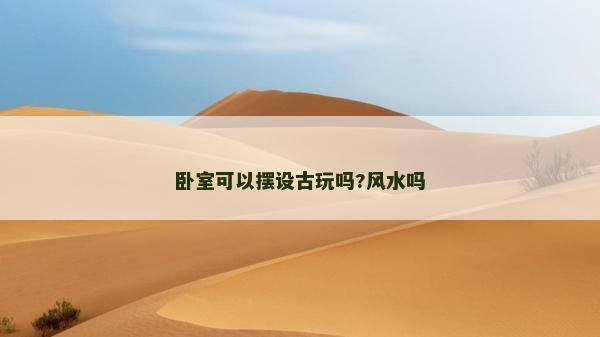 臥室可以擺設(shè)古玩嗎?風(fēng)水嗎
