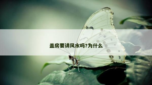 蓋房要講風水嗎?為什么 蓋房要講風水嗎?為什么