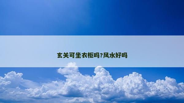 玄關(guān)可坐衣柜嗎?風(fēng)水好嗎 玄關(guān)可坐衣柜嗎?風(fēng)水好嗎