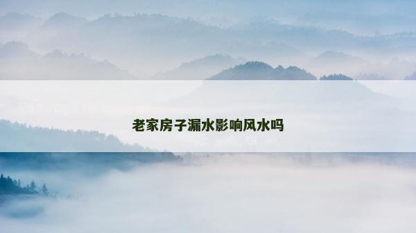 老家房子漏水影響風(fēng)水嗎 老家房子漏水影響風(fēng)水嗎