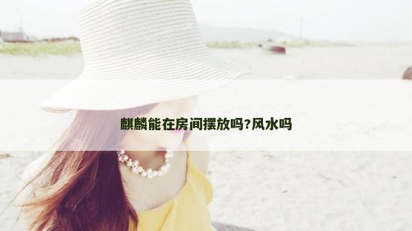 麒麟能在房間擺放嗎?風水嗎