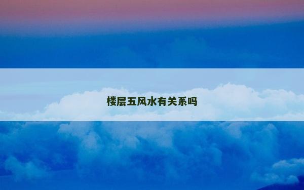 樓層五風(fēng)水有關(guān)系嗎