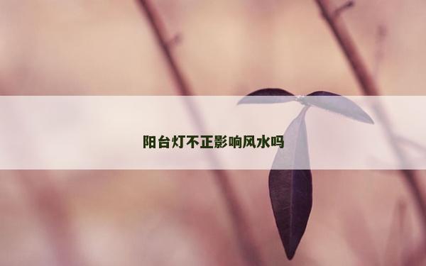 陽臺(tái)燈不正影響風(fēng)水嗎