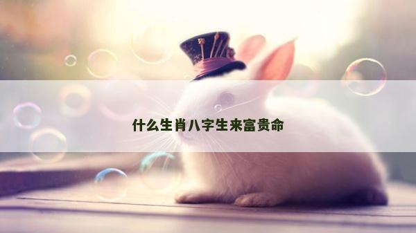 什么生肖八字生來富貴命