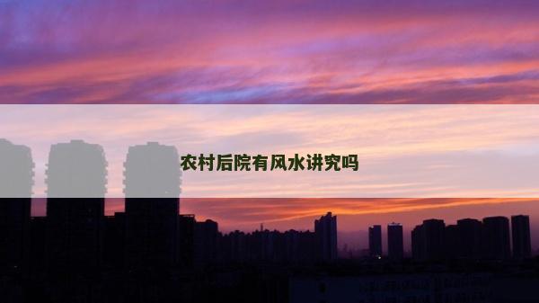 農(nóng)村后院有風(fēng)水講究嗎