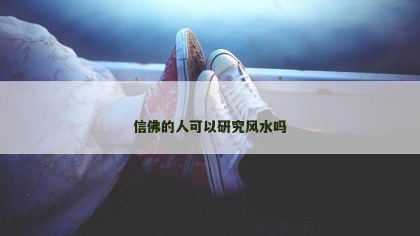 信佛的人可以研究風水嗎