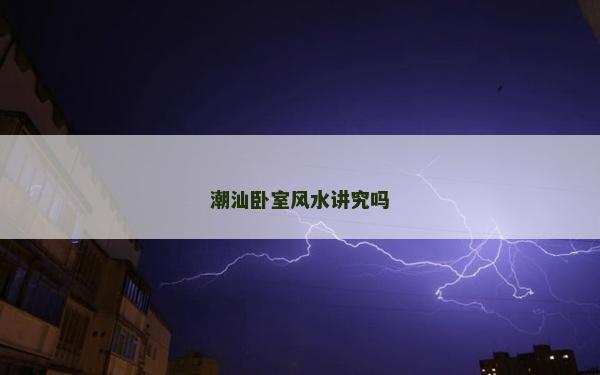 潮汕臥室風水講究嗎