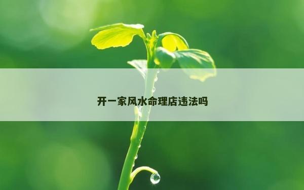 開一家風水命理店違法嗎 開一家風水命理店違法嗎