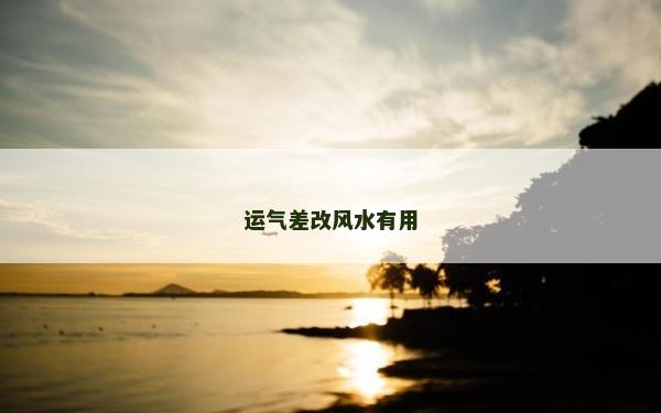 運(yùn)氣差改風(fēng)水有用