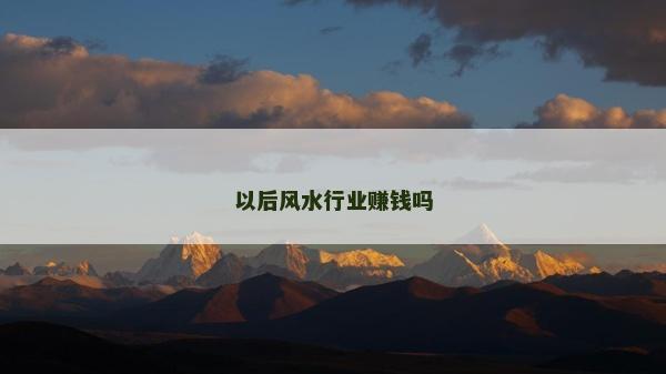以后風水行業賺錢嗎 以后風水行業賺錢嗎