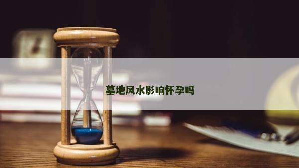 墓地風水影響懷孕嗎