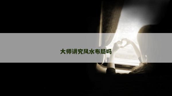 大師講究風(fēng)水布局嗎