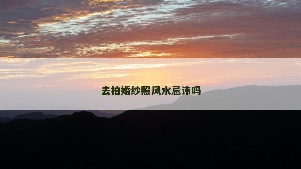 去拍婚紗照風水忌諱嗎