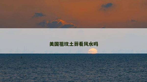 美國(guó)祖墳土葬看風(fēng)水嗎