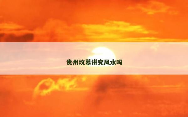 貴州墳墓講究風水嗎