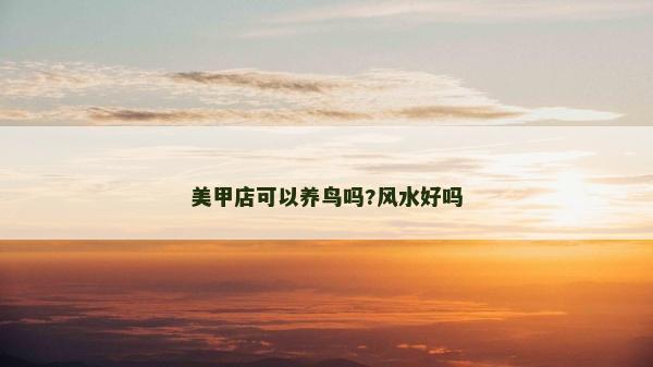 美甲店可以養(yǎng)鳥(niǎo)嗎?風(fēng)水好嗎