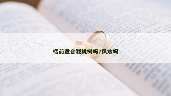 樓前適合栽桃樹嗎?風水嗎