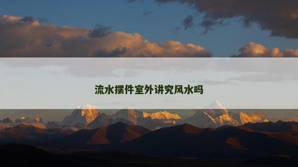 流水?dāng)[件室外講究風(fēng)水嗎