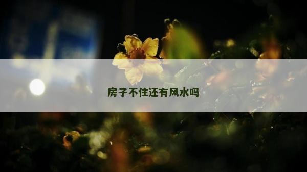 房子不住還有風水嗎