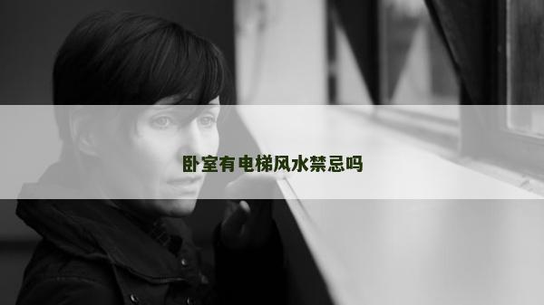 臥室有電梯風(fēng)水禁忌嗎