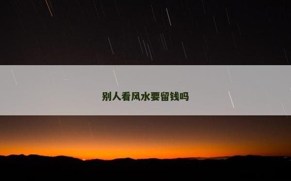 別人看風水要留錢嗎
