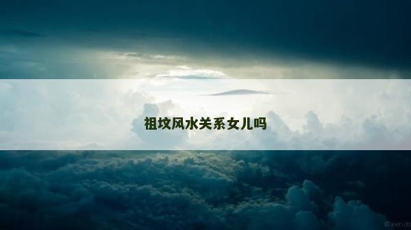 祖墳風(fēng)水關(guān)系女兒嗎
