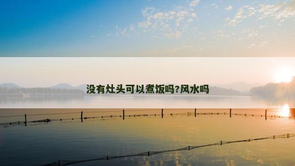 沒(méi)有灶頭可以煮飯嗎?風(fēng)水嗎