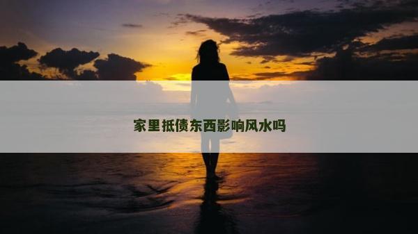 家里抵債東西影響風水嗎