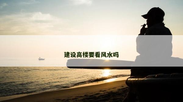 建設(shè)高樓要看風(fēng)水嗎