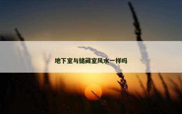 地下室與儲(chǔ)藏室風(fēng)水一樣嗎
