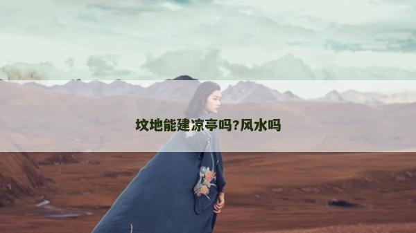 墳地能建涼亭嗎?風(fēng)水嗎