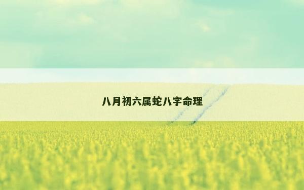 八月初六屬蛇八字命理 八月初六屬蛇八字命理