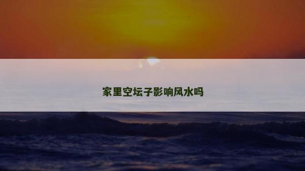 家里空壇子影響風水嗎