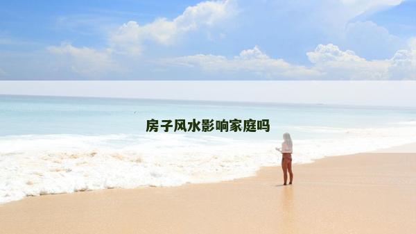 房子風(fēng)水影響家庭嗎