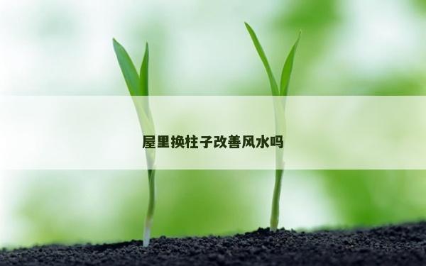 屋里換柱子改善風水嗎