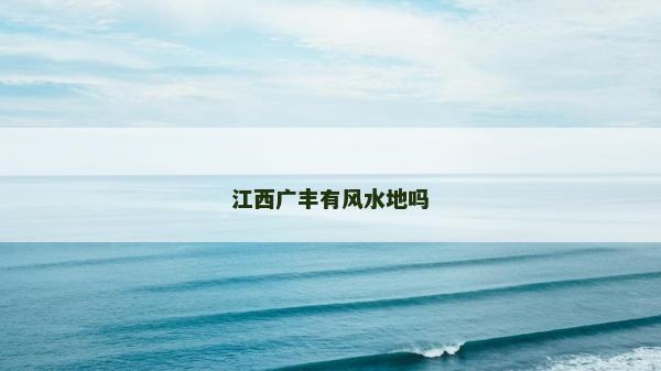江西廣豐有風水地嗎 江西廣豐有風水地嗎