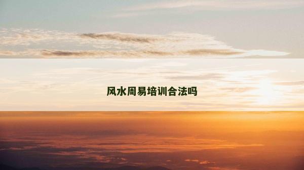 風水周易培訓合法嗎 風水周易培訓合法嗎