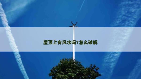屋頂上有風水嗎?怎么破解 屋頂上有風水嗎?怎么破解
