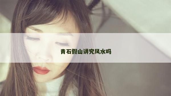 青石假山講究風(fēng)水嗎