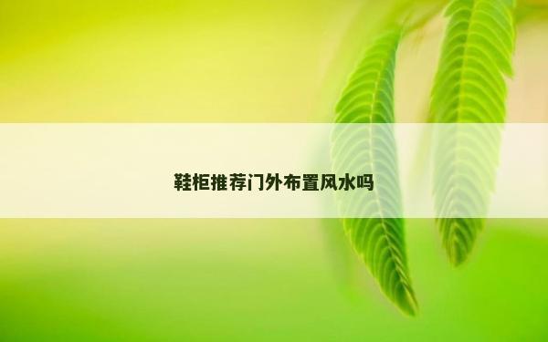 鞋柜推薦門外布置風(fēng)水嗎