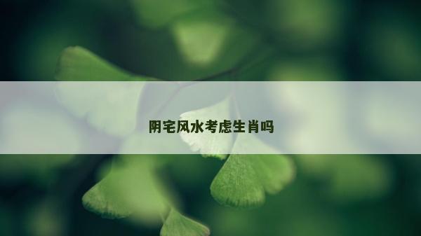 陰宅風水考慮生肖嗎