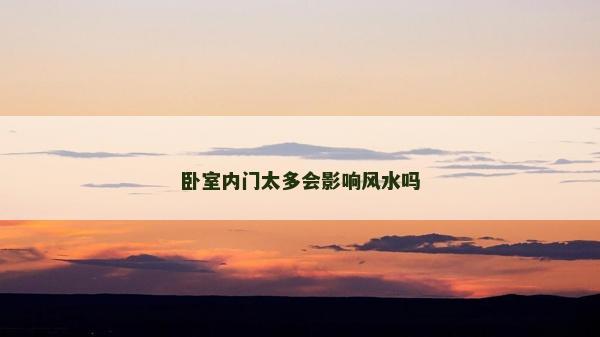 臥室內(nèi)門太多會(huì)影響風(fēng)水嗎