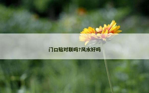 門口貼對聯嗎?風水好嗎