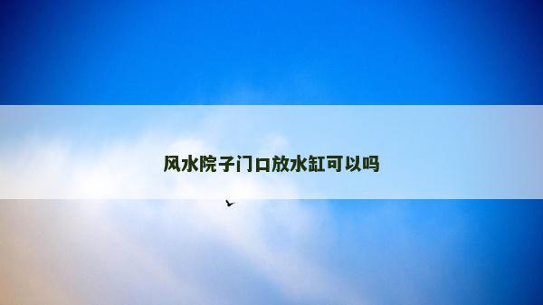 風水院子門口放水缸可以嗎 風水院子門口放水缸可以嗎