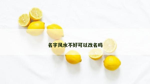 名字風水不好可以改名嗎 名字風水不好可以改名嗎