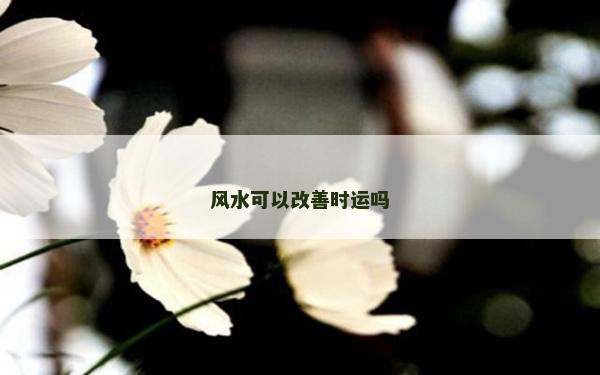 風水可以改善時運嗎