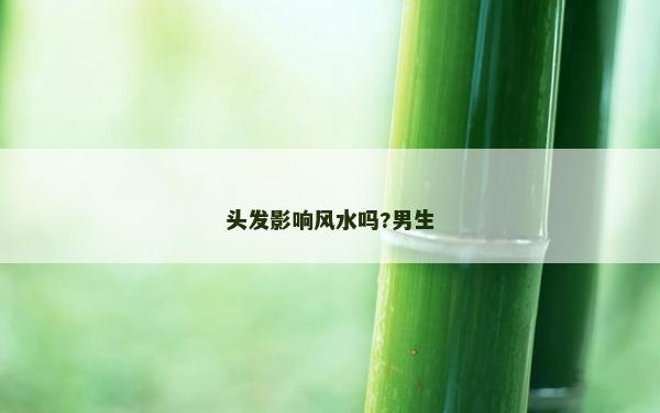 頭發(fā)影響風(fēng)水嗎?男生