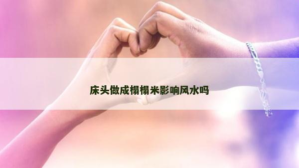 床頭做成榻榻米影響風(fēng)水嗎