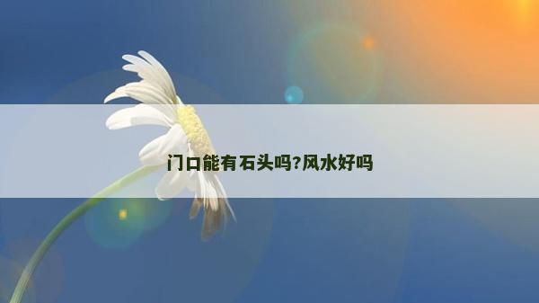 門口能有石頭嗎?風(fēng)水好嗎