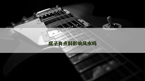 房子有點斜影響風水嗎